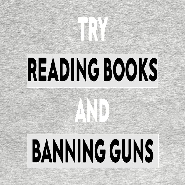 Try Reading Books and Banning Guns | book lover|  knowledge is power by stylechoc